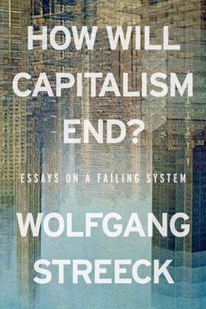 HOW WILL CAPITALISM END? ESSAYS ON A FAILING SYSTEM | 9781804298503 | WOLFGANG STREECK 