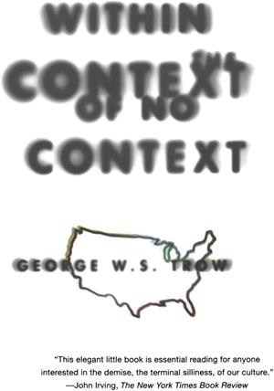 WITHIN THE CONTEXT OF NO CONTEXTS | 9780871136749 | GEORGE W.S. TROW