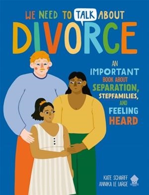 WE NEED TO TALK ABOUT DIVORCE: AN IMPORTANT BOOK ABOUT SEPARATION, STEPFAMILIES, AND FEELING HEARD | 9781916745025 | KATE SCHARFF