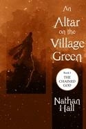 AN ALTAR ON THE VILLAGE GREEN (THE CHAINED GOD #1) | 9798501009196 | NATHAN HALL