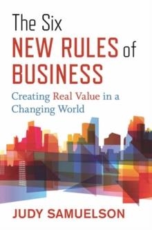 THE SIX NEW RULES OF BUSINESS : CREATING REAL VALUE IN A CHANGING WORLD | 9781523089963 | JUDY SAMUELSON
