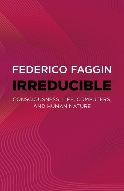 IRREDUCIBLE : CONSCIOUSNESS, LIFE, COMPUTERS, AND HUMAN NATURE | 9781803415093 | FEDERICO FAGGIN