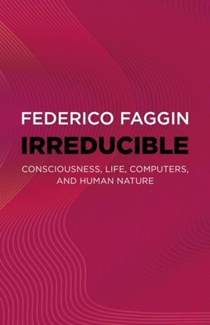 IRREDUCIBLE : CONSCIOUSNESS, LIFE, COMPUTERS, AND HUMAN NATURE | 9781803415093 | FEDERICO FAGGIN