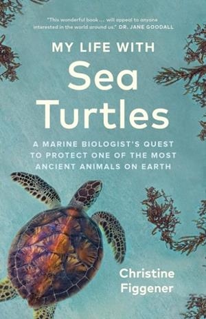 MY LIFE WITH SEA TURTLES: A MARINE BIOLOGIST'S QUEST TO PROTECT ONE OF THE MOST ANCIENT ANIMALS ON EARTH | 9781778402890 | CHRISTINE FIGGENER