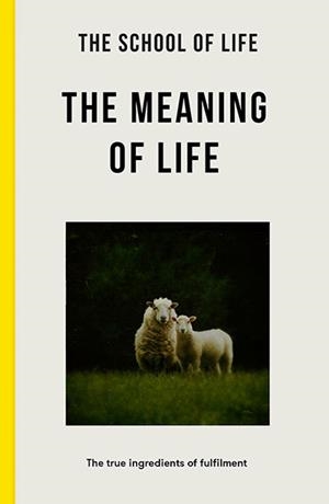 THE MEANING OF LIFE: THE TRUE INGREDIENTS OF FULFILMENT | 9781916753334 | THE SCHOOL OF LIFE