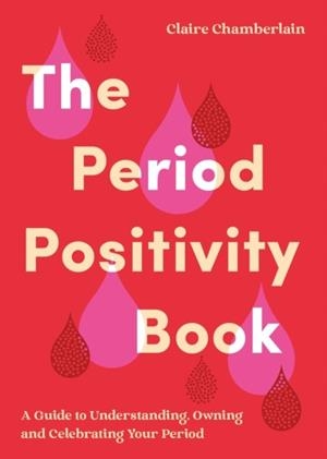 PERIOD POSITIVITY BOOK, THE: A GUIDE TO UNDERSTANDING, OWNING AND CELEBRATING YOUR PERIOD | 9781837995073 | CLAIRE CHAMBERLAIN