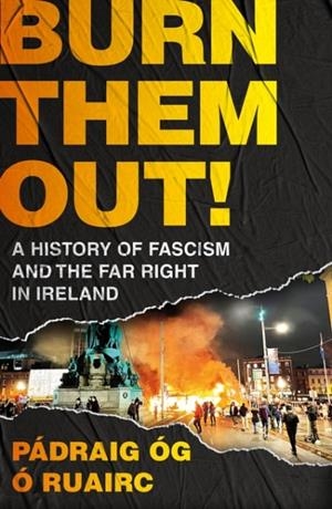 BURN THEM OUT!: A HISTORY OF FASCISM AND THE FAR RIGHT IN IRELAND | 9781035915279 | PÁDRAIG ÓG Ó RUAIRC