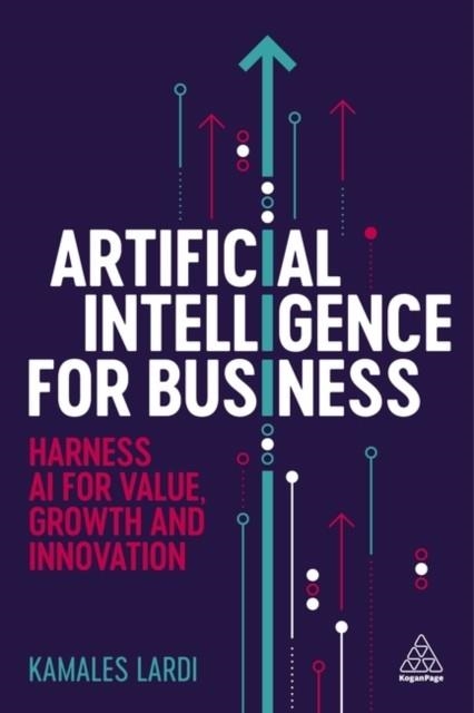ARTIFICIAL INTELLIGENCE FOR BUSINESS: HARNESS AI FOR VALUE, GROWTH AND INNOVATION | 9781398618008 | KAMALES LARDI