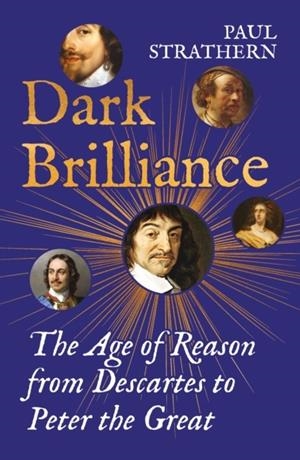 DARK BRILLIANCE: THE AGE OF REASON FROM DESCARTES TO PETER THE GREAT | 9781838958589 | PAUL STRATHERN