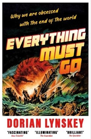 EVERYTHING MUST GO: WHY WE ARE OBSESSED WITH THE END OF THE WORLD | 9781529095951 | DORIAN LYNSKEY