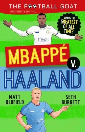FOOTBALL GOAT: MBAPPÉ V. HAALAND, THE: THE HEAD-TO-HEAD BATTLE TO DECIDE WHO IS THE GREATEST OF ALL TIME, THE PERFECT GIFT FOR FOOTBALL FANS | 9781529521115 | OLDFIELD AND BURKETT
