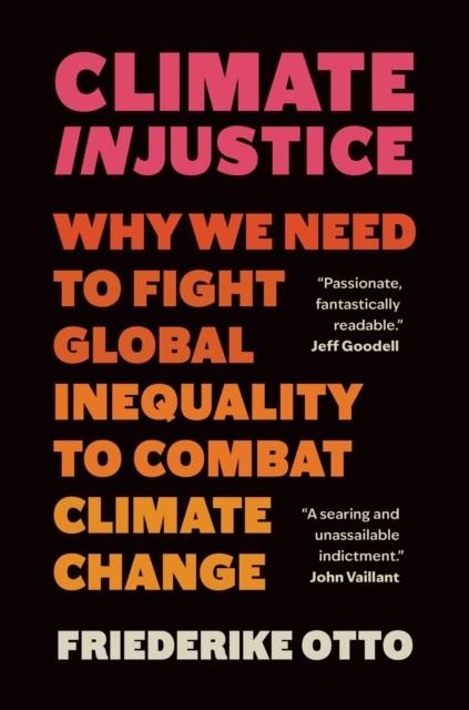 CLIMATE INJUSTICE: WHY WE NEED TO FIGHT GLOBAL INEQUALITY TO COMBAT CLIMATE CHANGE | 9781778401626 | FRIEDERIKE OTTO