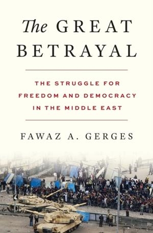 GREAT BETRAYAL, THE: THE STRUGGLE FOR FREEDOM AND DEMOCRACY IN THE MIDDLE EAST | 9780691176635 | FAWAZ A. GERGES