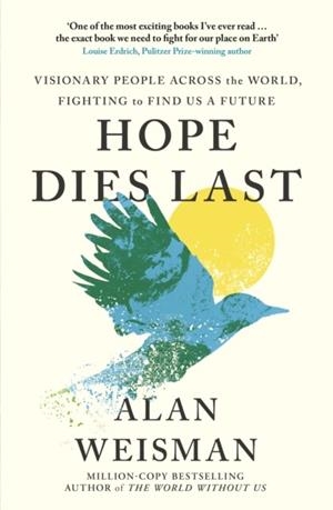 HOPE DIES LAST: VISIONARY PEOPLE ACROSS THE WORLD, FIGHTING TO FIND US A FUTURE | 9781529144307 | ALAN WEISMAN