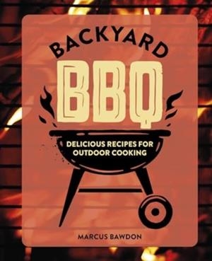 BACKYARD BBQ: DELICIOUS RECIPES FOR OUTDOOR COOKING | 9781912983841 | MARCUS BAWDON