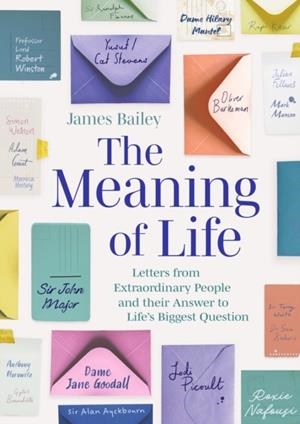 THE MEANING OF LIFE: LETTERS FROM EXTRAORDINARY PEOPLE AND THEIR ANSWER TO LIFE'S BIGGEST QUESTION | 9781472149671 | JAMES BAILEY