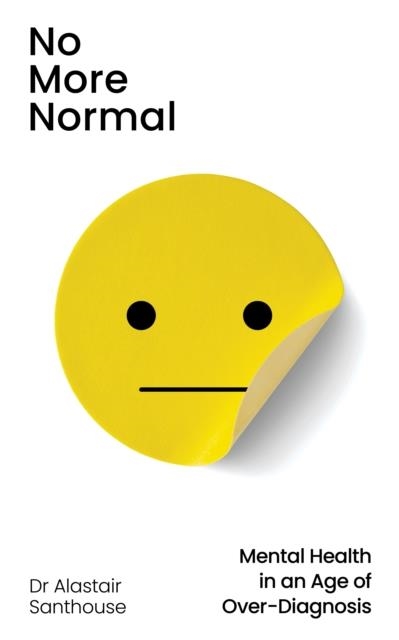 NO MORE NORMAL: MENTAL HEALTH IN AN AGE OF OVER-DIAGNOSIS | 9781803511146 | DR ALASTAIR SANTHOUSE