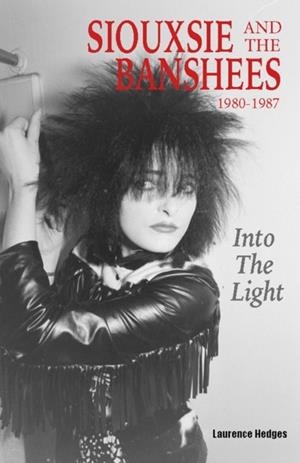 INTO THE LIGHT : SIOUXSIE AND THE BANSHEES 1980-1987 | 9781915246585 | LAURENCE HEDGES