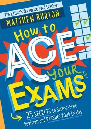 HOW TO ACE YOUR EXAMS : 25 SECRETS TO STRESS-FREE REVISION AND PASSING YOUR EXAMS | 9781526364081 | MATTHEW BURTON