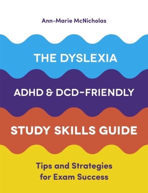 THE DYSLEXIA, ADHD, AND DCD-FRIENDLY STUDY SKILLS GUIDE : TIPS AND STRATEGIES FOR EXAM SUCCESS | 9781787751774 | ANN-MARIE MCNICHOLAS