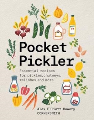 POCKET PICKLER : ESSENTIAL RECIPES FOR PICKLES, CHUTNEYS, RELISHES AND MORE | 9781761500732 | ALEX ELLIOTT-HOWERY
