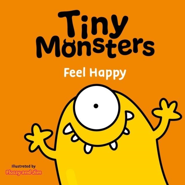 TINY MONSTERS FEEL HAPPY | 9781802635744 | FLOSSY AND JIM
