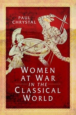 WOMEN AT WAR IN THE CLASSICAL WORLD | 9781526781468 | PAUL CHRYSTAL