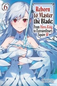 REBORN TO MASTER THE BLADE: FROM HERO-KING TO EXTRAORDINARY SQUIRE, VOL. 6 (LIGHT NOVEL) | 9781975377960 | SMITH/HAYAKEN