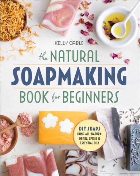 THE NATURAL SOAP MAKING BOOK FOR BEGINNERS | 9781939754035 | KELLY CABLE