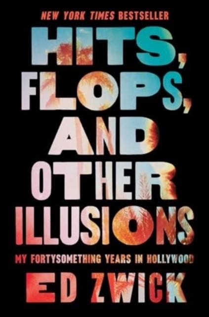 HITS, FLOPS, AND OTHER ILLUSIONS : MY FORTYSOMETHING YEARS IN HOLLYWOOD | 9781668047002 | ED ZWICK