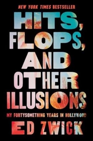 HITS, FLOPS, AND OTHER ILLUSIONS : MY FORTYSOMETHING YEARS IN HOLLYWOOD | 9781668047002 | ED ZWICK