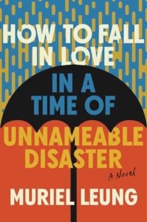 HOW TO FALL IN LOVE IN A TIME OF UNNAMEABLE DISASTER | 9781324076186 | MURIEL LEUNG