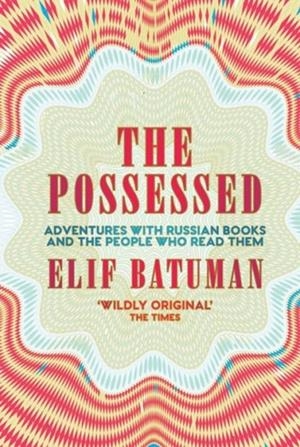 THE POSSESSED : ADVENTURES WITH RUSSIAN BOOKS AND THE PEOPLE WHO READ THEM | 9781783784516 | ELIF BATUMAN