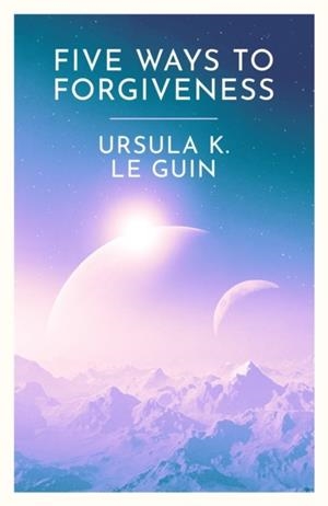 FIVE WAYS TO FORGIVENESS | 9781399620307 | URSULA K. LE GUIN