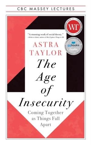 THE AGE OF INSECURITY : COMING TOGETHER AS THINGS FALL APART | 9781487011932 | ASTRA TAYLOR