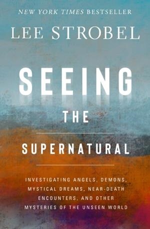SEEING THE SUPERNATURAL : INVESTIGATING ANGELS, DEMONS, MYSTICAL DREAMS, NEAR-DEATH ENCOUNTERS, AND OTHER MYSTERIES OF THE UNSEEN WORLD | 9780310369882 | LEE STROBEL
