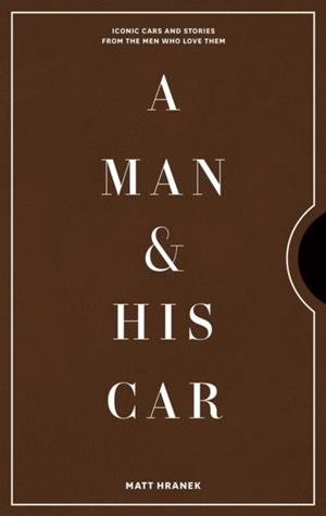 A MAN & HIS CAR : ICONIC CARS AND STORIES FROM THE MEN WHO LOVE THEM | 9781579658922 | MATT HRANEK