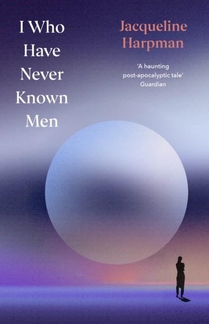 I WHO HAVE NEVER KNOWN MEN | 9781529954463 | JACQUELINE HARPMAN