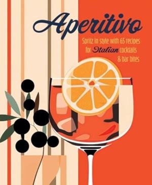 APERITIVO; SPRITZ STYKE WITH OVER 80 RECIPES FOR I | 9781788796835