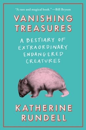 VANISHING TREASURES: A BESTIARY OF EXTRAORDINARY ENDANGERED CREATURES | 9780385550826 | RUNDELL, KATHERINE