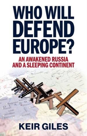 WHO WILL DEFEND EUROPE? : AN AWAKENED RUSSIA AND A SLEEPING CONTINENT | 9781911723486 | KEIR GILES