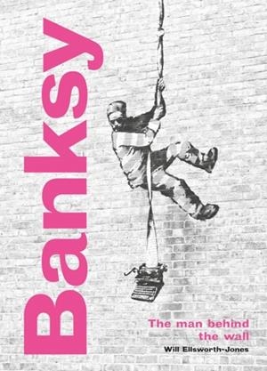 BANKSY: THE MAN BEHIND THE WALL : REVISED AND ILLUSTRATED EDITION | 9780711264328 | WILL ELLSWORTH-JONES
