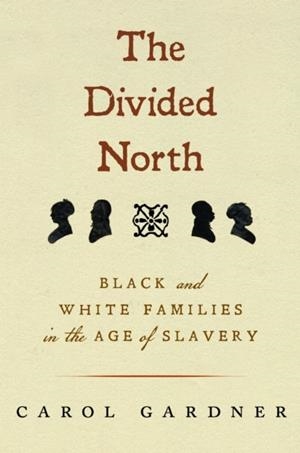 THE DIVIDED NORTH : BLACK AND WHITE FAMILIES IN THE AGE OF SLAVERY | 9781625348746 | CAROL GARDNER