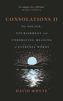 CONSOLATIONS II : THE SOLACE, NOURISHMENT AND UNDERLYING MEANING OF EVERYDAY WORDS | 9781837263486 | DAVID WHYTE