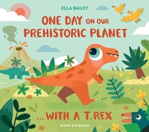 ONE DAY ON OUR PREHISTORIC PLANET... WITH A T.REX (HB) | 9781838742126 | ELLA BAILEY