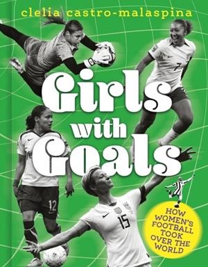 GIRLS WITH GOALS : HOW WOMEN'S FOOTBALL TOOK OVER THE WORLD | 9781836001881 | CLELIA CASTRO-MALASPINA