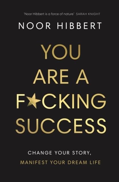 YOU ARE A F*CKING SUCCESS : CHANGE YOUR STORY. MANIFEST YOUR DREAM LIFE | 9780241629413 | NOOR HIBBERT
