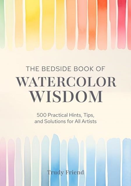 THE BEDSIDE BOOK OF WATERCOLOR WISDOM : 500 PRACTICAL HINTS, TIPS, AND SOLUTIONS FOR ALL ARTISTS | 9781446315354 | TRUDY FRIEND