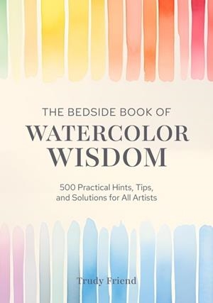 THE BEDSIDE BOOK OF WATERCOLOR WISDOM : 500 PRACTICAL HINTS, TIPS, AND SOLUTIONS FOR ALL ARTISTS | 9781446315354 | TRUDY FRIEND