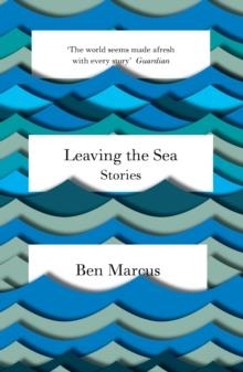 LEAVING THE SEA | 9781847086365 | BEN MARCUS